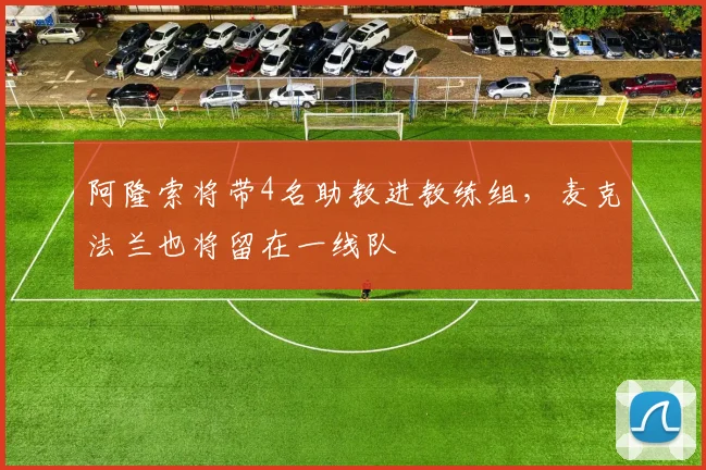 阿隆索将带4名助教进教练组，麦克法兰也将留在一线队