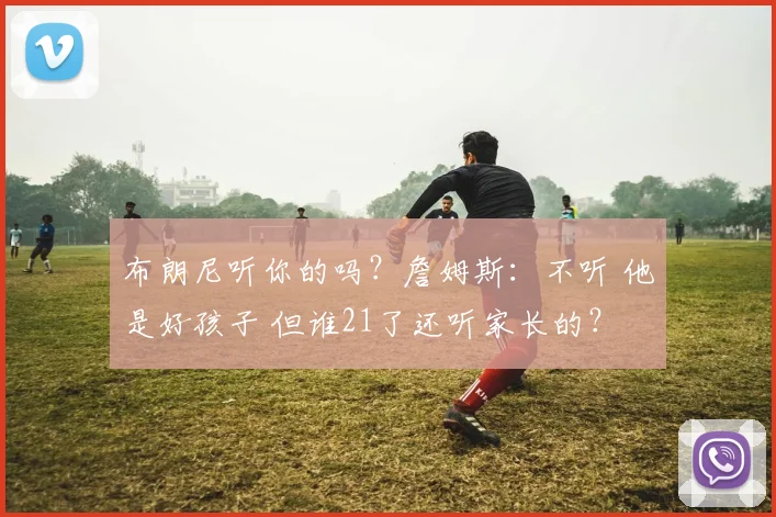布朗尼听你的吗？詹姆斯：不听 他是好孩子 但谁21了还听家长的？