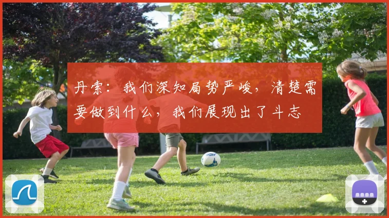 丹索：我们深知局势严峻，清楚需要做到什么，我们展现出了斗志